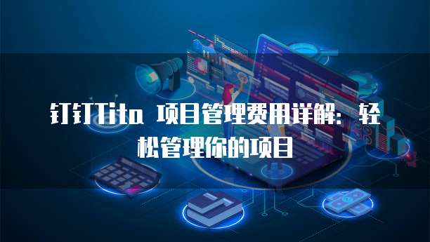 钉钉Tita 项目管理费用详解:轻松管理你的项目
