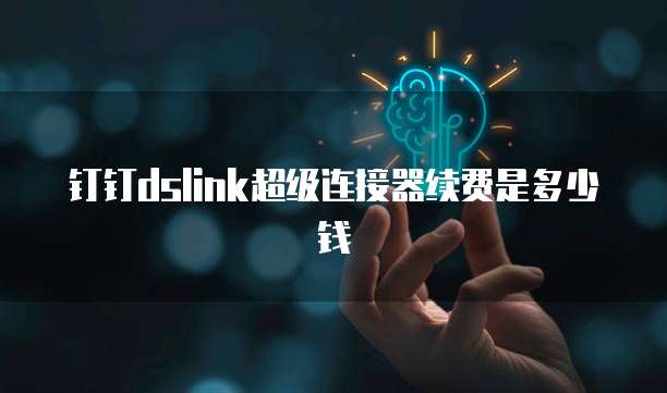 钉钉dslink超级连接器续费是多少钱