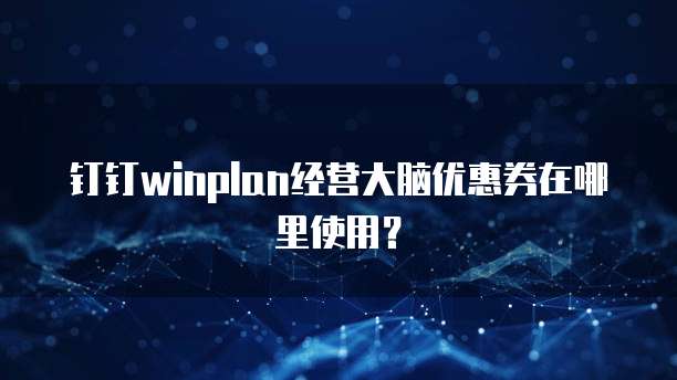 钉钉winplan经营大脑优惠券在哪里使用？