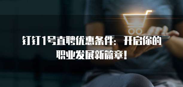 钉钉1号直聘优惠条件:开启你的职业发展新篇章!