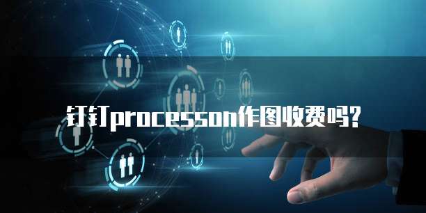 钉钉processon作图收费吗?