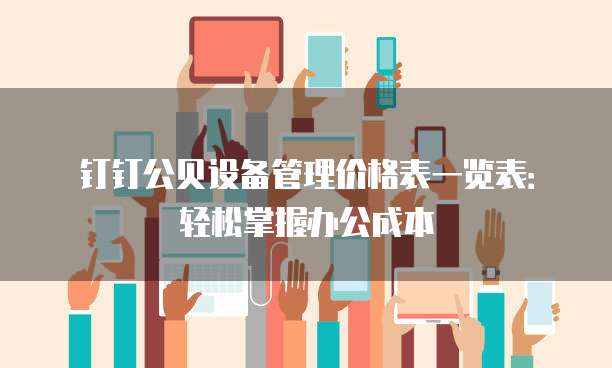 钉钉公贝设备管理价格表一览表:轻松掌握办公成本