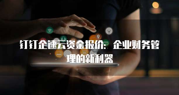 钉钉企速云资金报价:企业财务管理的新利器