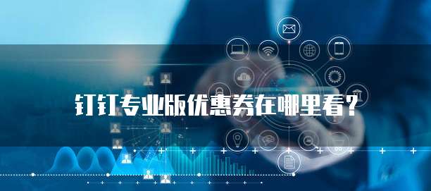 钉钉专业版优惠券在哪里看?