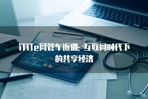 钉钉e网管车返佣: 互联网时代下的共享经济