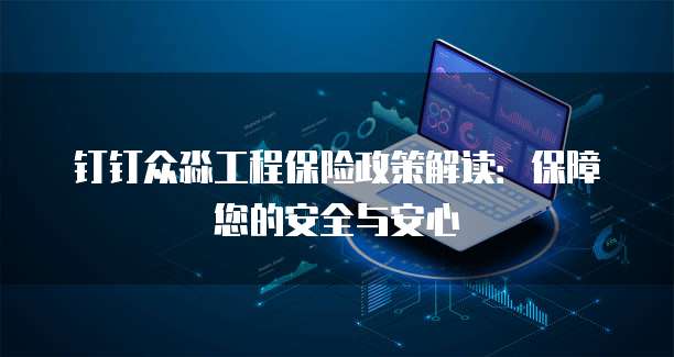 钉钉众淼工程保险政策解读:保障您的安全与安心