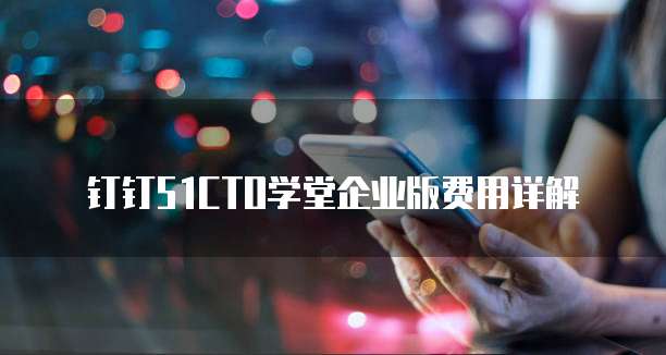 钉钉51CTO学堂企业版费用详解