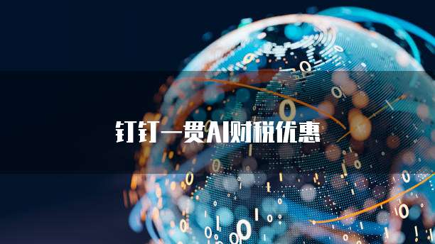 钉钉一贯AI财税优惠