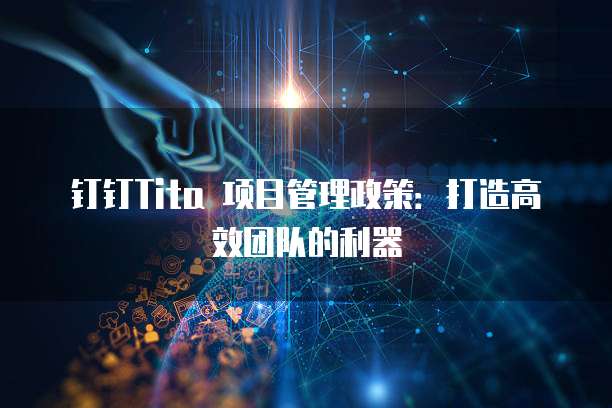 钉钉Tita 项目管理政策:打造高效团队的利器
