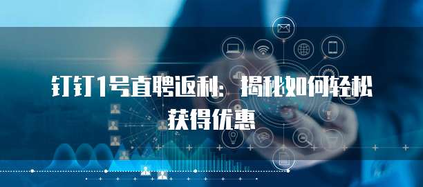 钉钉1号直聘返利：揭秘如何轻松获得优惠