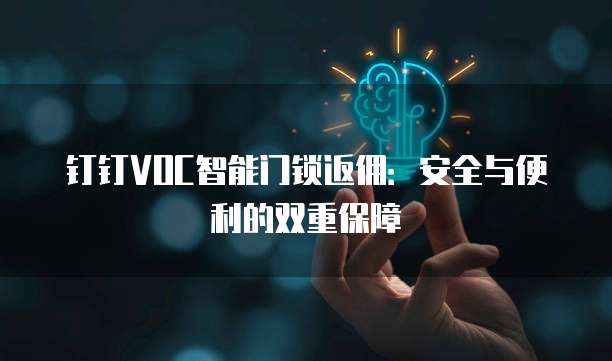 钉钉VOC智能门锁返佣:安全与便利的双重保障