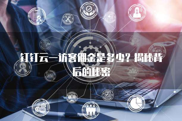 钉钉云一访客佣金是多少?揭秘背后的秘密