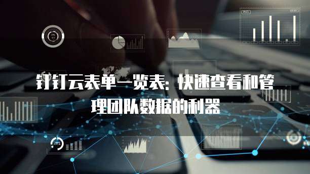 钉钉云表单一览表: 快速查看和管理团队数据的利器