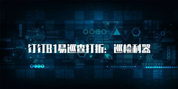 钉钉B1易巡查打折:巡检利器