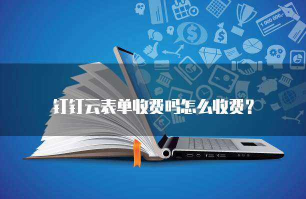 钉钉云表单收费吗怎么收费?