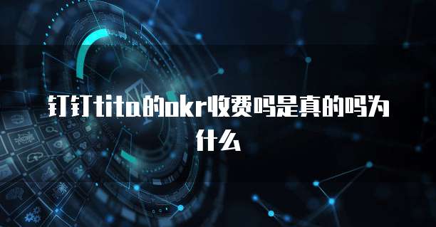 钉钉tita的okr收费吗是真的吗为什么
