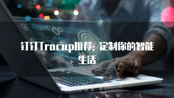 钉钉Tracup推荐: 定制你的智能生活