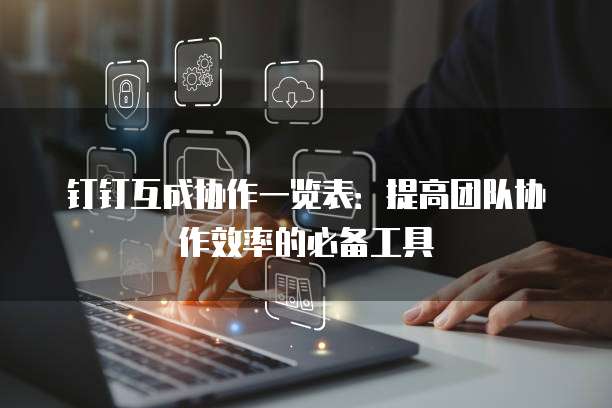 钉钉互成协作一览表:提高团队协作效率的必备工具