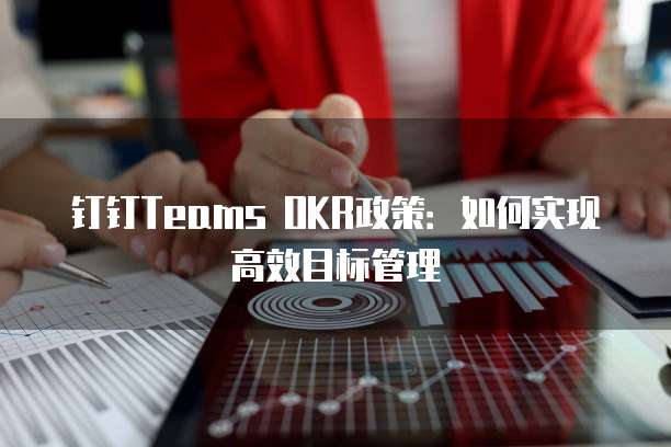 钉钉Teams OKR政策：如何实现高效目标管理