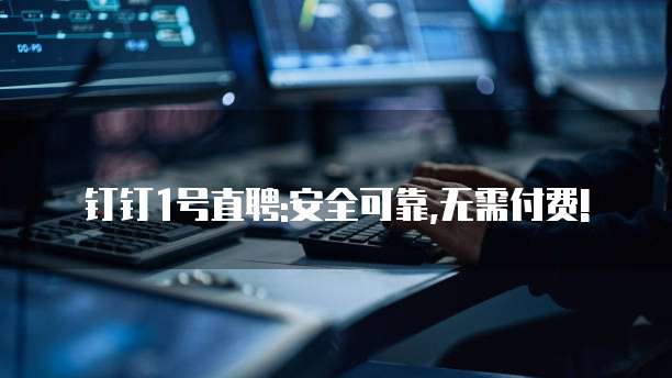 钉钉1号直聘:安全可靠,无需付费!