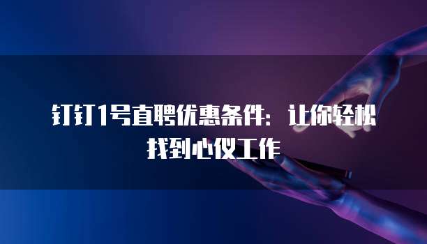 钉钉1号直聘优惠条件:让你轻松找到心仪工作