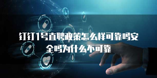 钉钉1号直聘政策怎么样可靠吗安全吗为什么不可靠