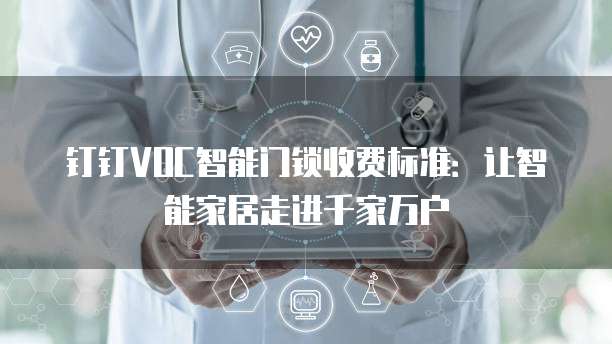 钉钉VOC智能门锁收费标准：让智能家居走进千家万户