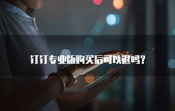 钉钉专业版购买后可以退吗?