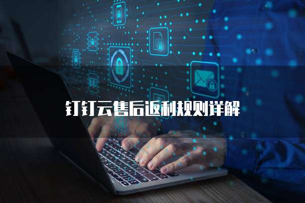 钉钉云售后返利规则详解