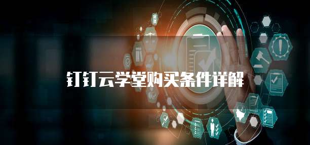钉钉云学堂购买条件详解