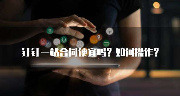 钉钉一站合同便宜吗？如何操作？