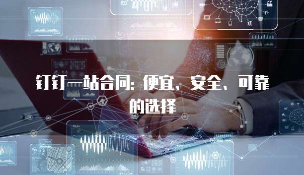 钉钉一站合同: 便宜、安全、可靠的选择
