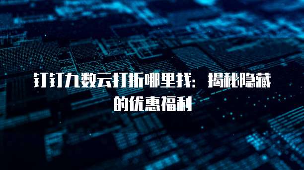 钉钉九数云打折哪里找:揭秘隐藏的优惠福利