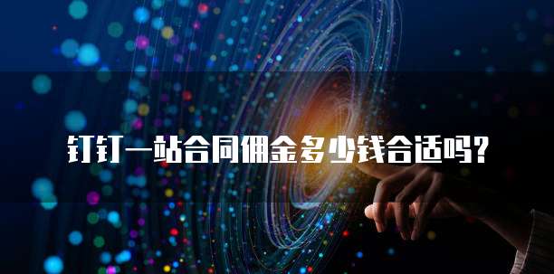 钉钉一站合同佣金多少钱合适吗？