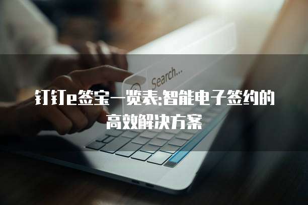 钉钉e签宝一览表:智能电子签约的高效解决方案