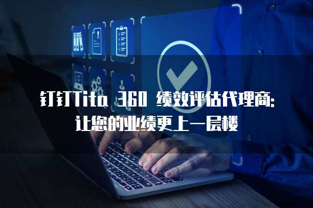 钉钉Tita 360 绩效评估代理商: 让您的业绩更上一层楼