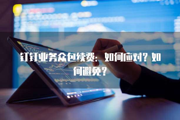 钉钉业务众包续费：如何应对？如何避免？