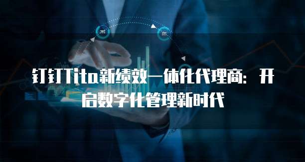 钉钉Tita新绩效一体化代理商:开启数字化管理新时代