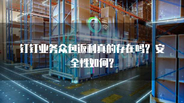 钉钉业务众包返利真的存在吗? 安全性如何?