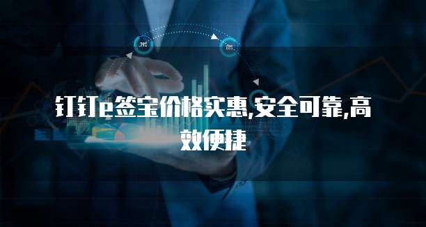 钉钉e签宝价格实惠,安全可靠,高效便捷