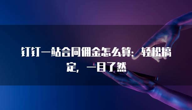 钉钉一站合同佣金怎么算:轻松搞定,一目了然