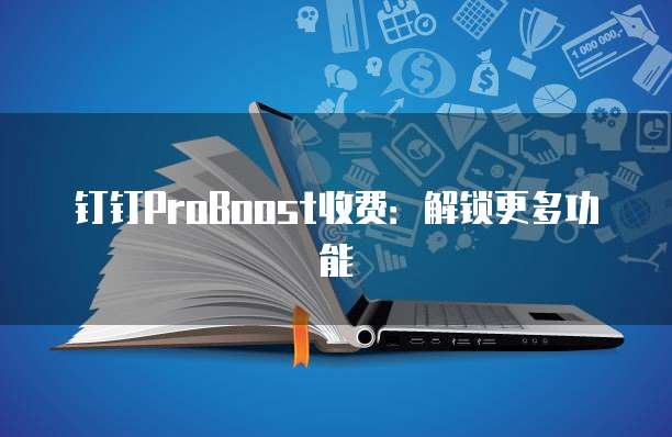 钉钉ProBoost收费：解锁更多功能