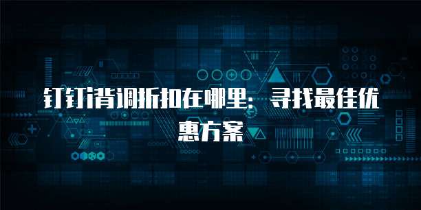 钉钉i背调折扣在哪里：寻找最佳优惠方案