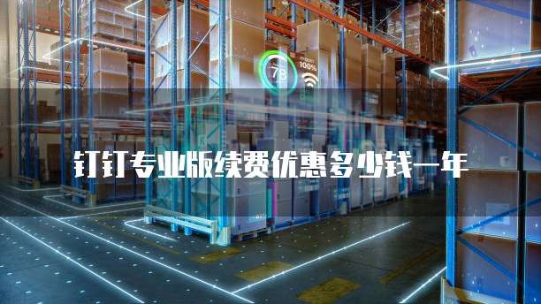 钉钉专业版续费优惠多少钱一年