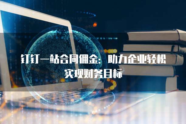 钉钉一站合同佣金：助力企业轻松实现财务目标