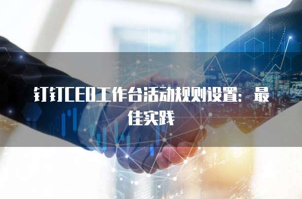 钉钉CEO工作台活动规则设置:最佳实践