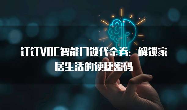 钉钉VOC智能门锁代金券：解锁家居生活的便捷密码
