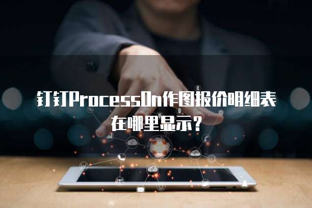 钉钉ProcessOn作图报价明细表在哪里显示？
