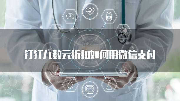 钉钉九数云折扣如何用微信支付