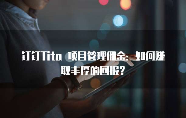 钉钉Tita 项目管理佣金：如何赚取丰厚的回报？